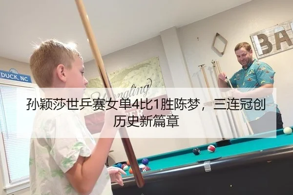 孙颖莎世乒赛女单4比1胜陈梦，三连冠创历史新篇章