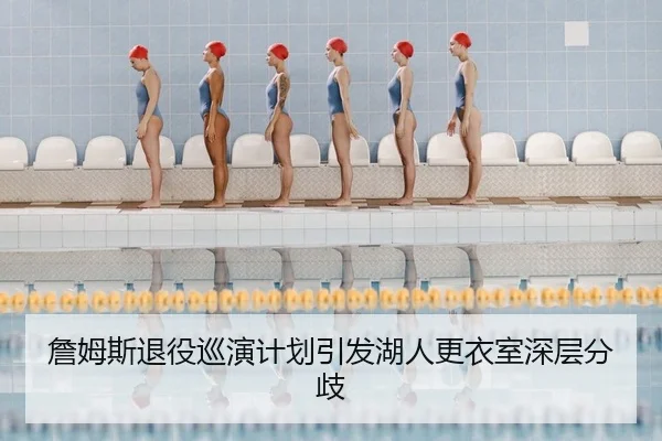 詹姆斯退役巡演计划引发湖人更衣室深层分歧
